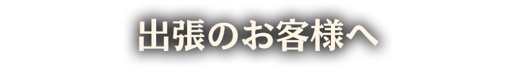 出張のお客様へ